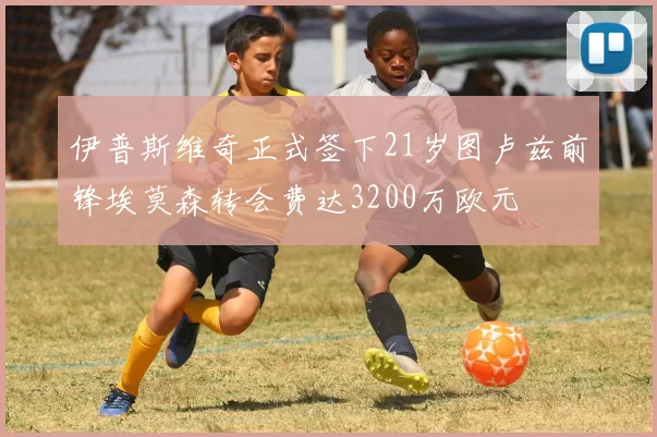 伊普斯维奇正式签下21岁图卢兹前锋埃莫森转会费达3200万欧元