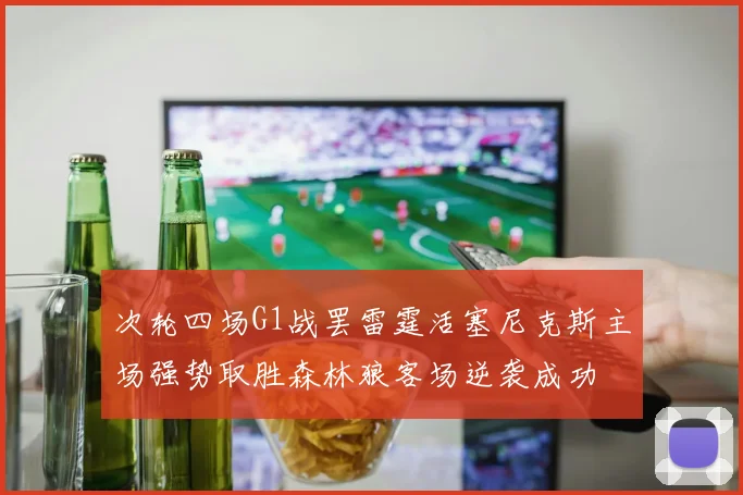 次轮四场G1战罢雷霆活塞尼克斯主场强势取胜森林狼客场逆袭成功