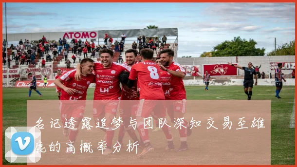 名记透露追梦与团队深知交易至雄鹿的高概率分析