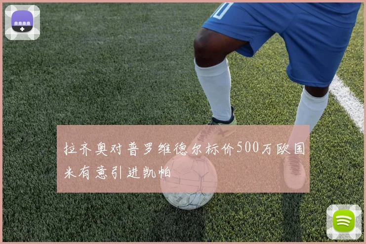 拉齐奥对普罗维德尔标价500万欧国米有意引进凯帕
