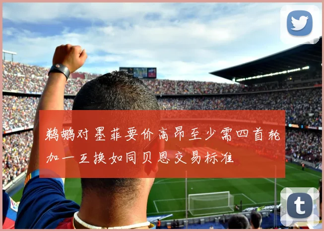 鹈鹕对墨菲要价高昂至少需四首轮加一互换如同贝恩交易标准