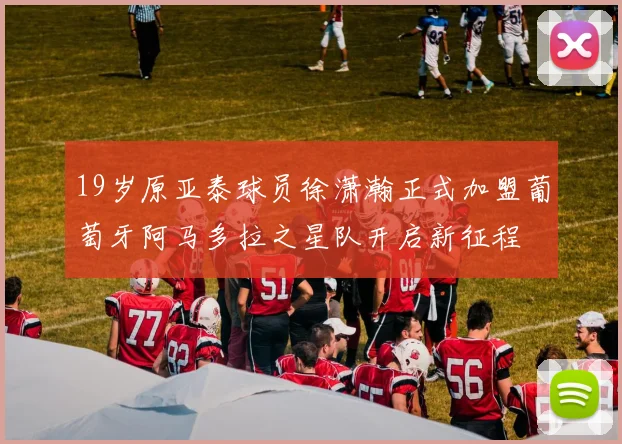 19岁原亚泰球员徐潇瀚正式加盟葡萄牙阿马多拉之星队开启新征程