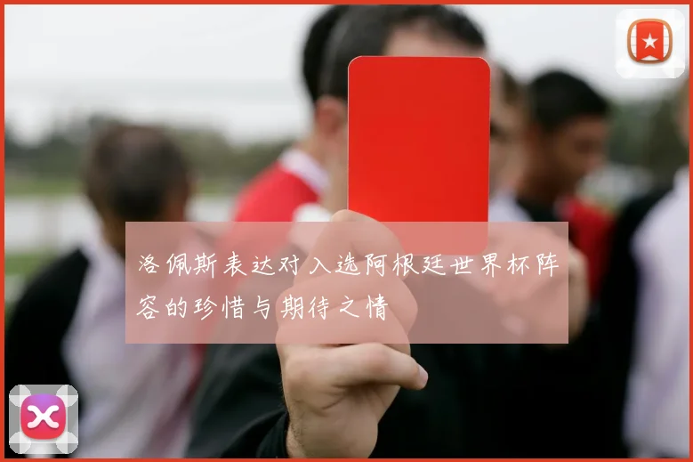洛佩斯表达对入选阿根廷世界杯阵容的珍惜与期待之情