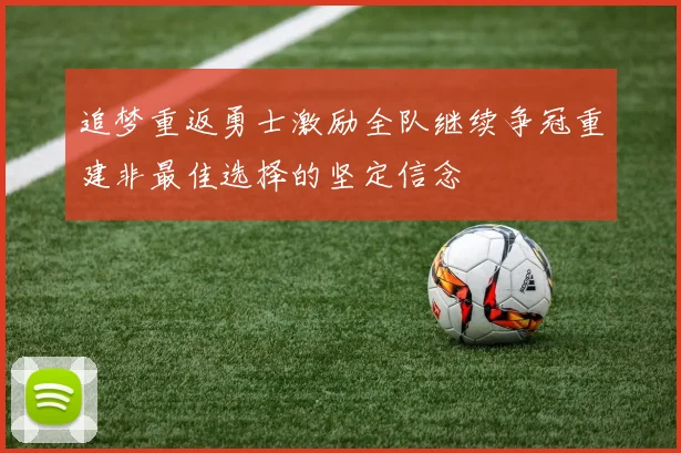 追梦重返勇士激励全队继续争冠重建非最佳选择的坚定信念